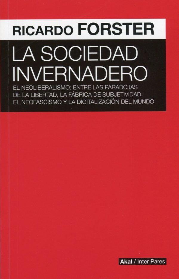 Sociedad invernadero. El neoliberalismo: entre las paradojas de la libertad, la fábrica de subjetividad, el neofascismo y la digitalización del mundo.-0