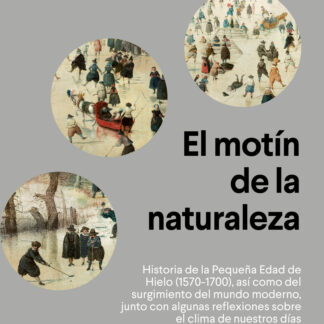 El motín de la naturaleza . Historia de la Pequeña Edad de Hielo (1570-1700), así como del surgimiento  del mundo moderno, junto con algunas reflexiones sobre el clima de nuestros días
