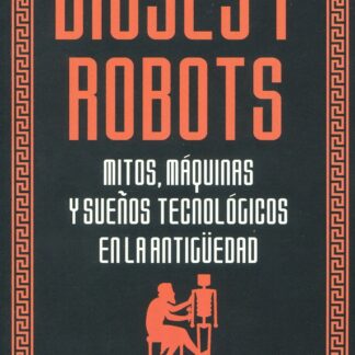 Dioses y robots. Mitos, máquinas y sueños tecnológicos en la Antigüedad