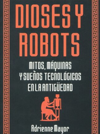Dioses y robots. Mitos, máquinas y sueños tecnológicos en la Antigüedad