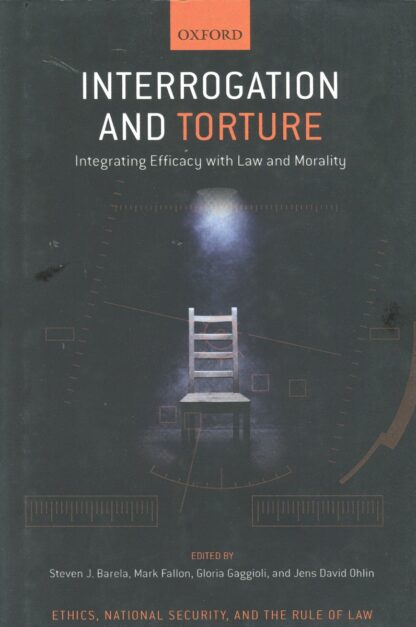 Interrogation and Torture. Integrating Efficacy with Law and Morality *