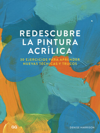 Redescubre la pintura acrílica 30 ejercicios para aprender nuevas técnicas y trucos