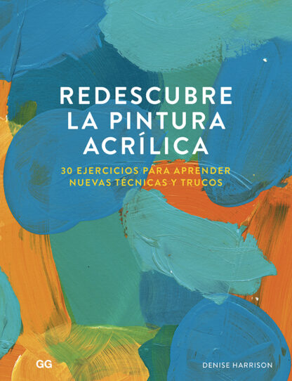 Redescubre la pintura acrílica 30 ejercicios para aprender nuevas técnicas y trucos