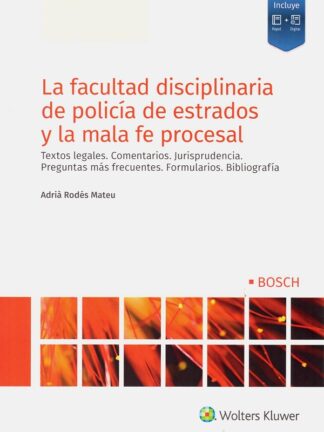 Facultad disciplinaria de policía de estrados y la mala fe procesal. Textos legales. Comentarios. Jurisprudencia. Preguntas más frecuentes. Formularios. Bibliografía