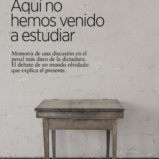 Aquí no hemos venido a estudiar. Memoria de una discusión en el penal más duro de la dictadura. El debate de un mundo olvidado que explica el presente