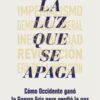 La luz que se apaga. Cómo Occidente ganó la Guerra Fría pero perdió la paz-0