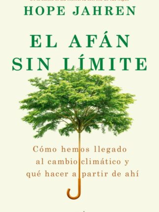 El afán sin límite. Cómo hemos llegado al cambio climático y qué hacer a partir de ahí
