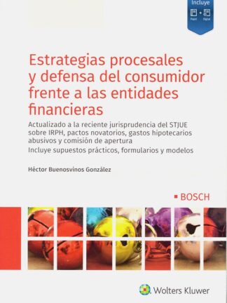 Estrategias procesales y defensa del consumidor frente a las entidades financieras. Actualizado a la reciente jurisprudencia del STJUE sobre IRPH, pactos novatorios, gastos hipotecarios abusivos y comisión de apertura
