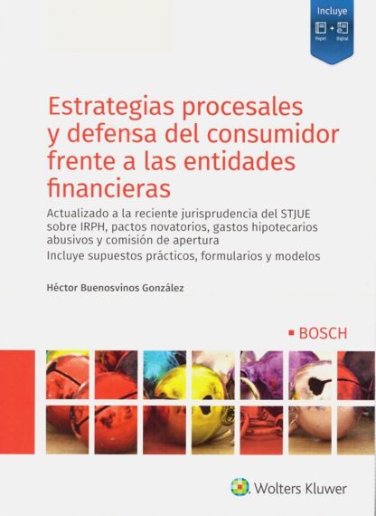 Estrategias procesales y defensa del consumidor frente a las entidades financieras. Actualizado a la reciente jurisprudencia del STJUE sobre IRPH, pactos novatorios, gastos hipotecarios abusivos y comisión de apertura