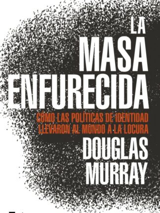 Masa enfurecida. Cómo las políticas de identidad llevaron al mundo a la locura
