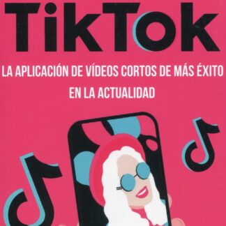 Guía práctica de Tiktok. La aplicación de vídeos cortos de más éxito en la actualidad