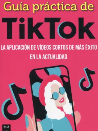 Guía práctica de Tiktok. La aplicación de vídeos cortos de más éxito en la actualidad