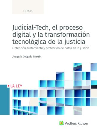 Judicial-Tech, el proceso digital y la transformación tecnológica de la justicia. Obtención, tratamiento y protección de datos en la justicia