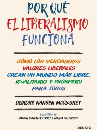 Por qué el liberalismo funciona. Cómo los verdaderos valores liberales crean un mundo más libre, igualitario y próspero para todos