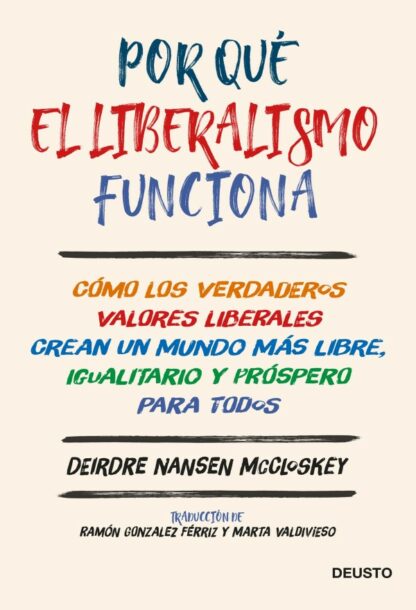 Por qué el liberalismo funciona. Cómo los verdaderos valores liberales crean un mundo más libre, igualitario y próspero para todos