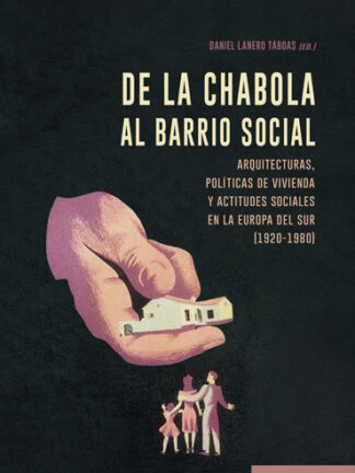 De la chabola al barrio social. Arquitecturas, políticas de vivienda y actitudes sociales en la Europa del Sur (1920-1980)