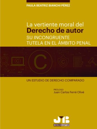 La vertiente moral del derecho de autor. Su incongruente tutela en el ámbito penal. Un estudio de derecho comparado