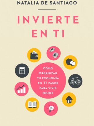 Invierte en ti. Cómo organizar tu economía en 11 pasos para vivir mejor