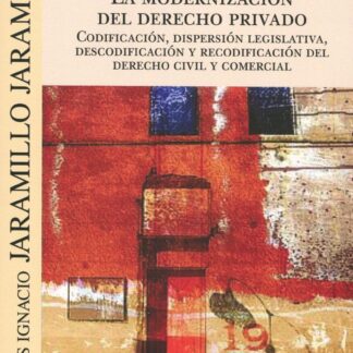 La modernización del Derecho privado. Codificación, dispersión legislativa, descodificación y recodificación del Derecho civil y comercial