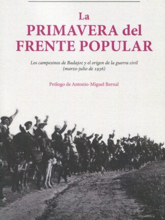 La pimavera del Frente Popular. Los campesinos de Badajoz y el origen de la guerra civil (marzo-julio de 1936)