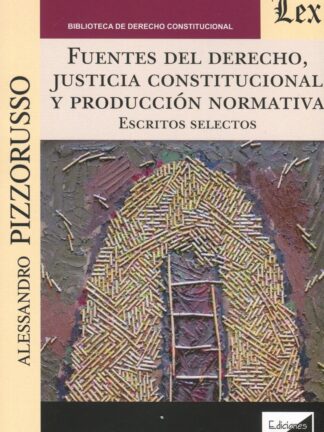 Fuentes del Derecho , justicia constitucional y producción normativa. Escritos selectos