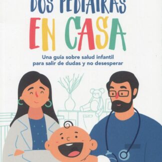 Dos pediatras en casa. Una guía sobre salud infantil para salir de dudas y no desesperar