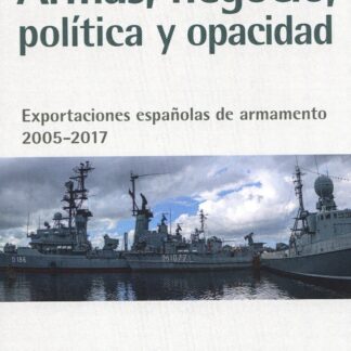 Armas, negocio, política y opacidad. Exportaciones españolas de armamento 2005-2017
