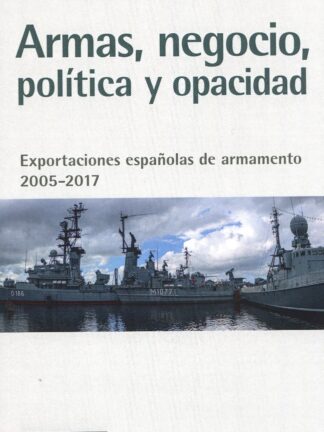 Armas, negocio, política y opacidad. Exportaciones españolas de armamento 2005-2017