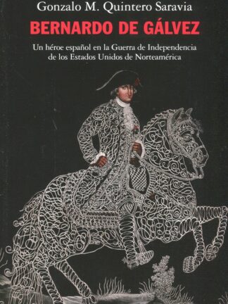 Bernardo de Gálvez. Un héroe español en la Guerra de Independencia de los Estados Unidos de Norteamérica