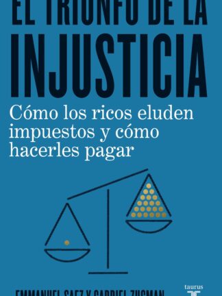 Triunfo de la injusticia. Cómo los ricos evaden impuestos y cómo hacer que paguen