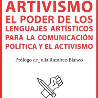 Artivismo. El poder de los lenguajes artísticos para la comunicación política y el activismo