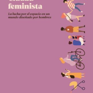 Ciudad feminista: la lucha por el espacio en un mundo diseñado por hombre