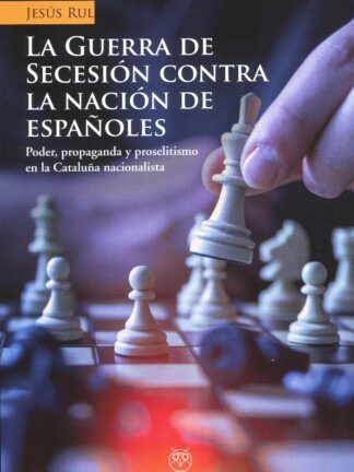La Guerra de secesión contra la nación de españoles. Poder, propaganda y proselitismo en la Cataluña nacionalista