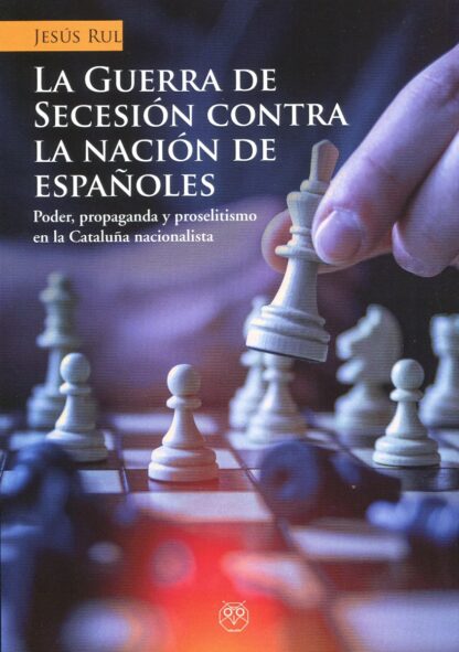 La Guerra de secesión contra la nación de españoles. Poder, propaganda y proselitismo en la Cataluña nacionalista
