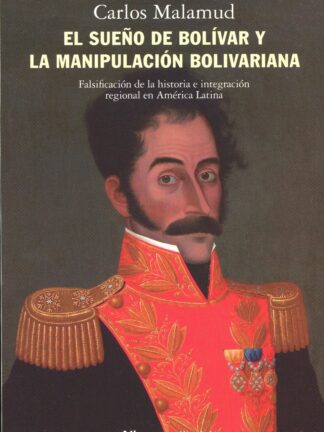 El sueño de Bolívar y la manipulación bolivariana. Falsificación de la historia e integración regional en América Latina