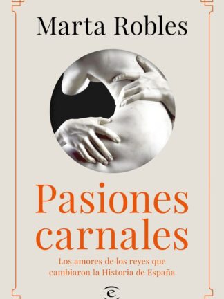 Pasiones Carnales. Los amores de los reyes que cambiaron la Historia de España