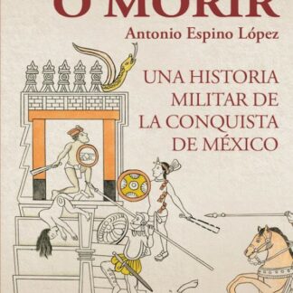 Vencer o morir. Una historia militar de la conquista de México