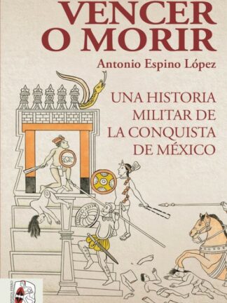 Vencer o morir. Una historia militar de la conquista de México