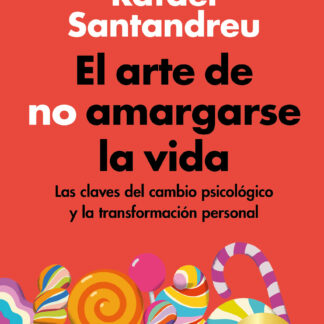 Arte de no amargarse la vida. La clave del cambio psicológico y la transformación personal