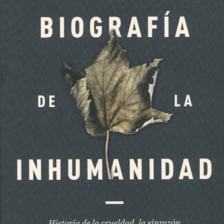 Biografía de la inhumanidad. Historia de la crueldad, la sinrazón y l a insensibilidad humanas