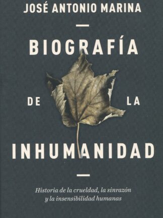 Biografía de la inhumanidad. Historia de la crueldad, la sinrazón y l a insensibilidad humanas