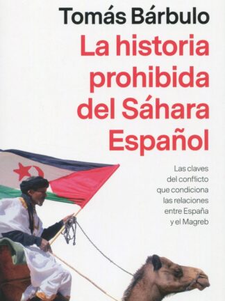 La historia prohibida del Sáhara Español. Las claves del conflicto que condiciona las relaciones que condiciona las relaciones entre España y el Magreb