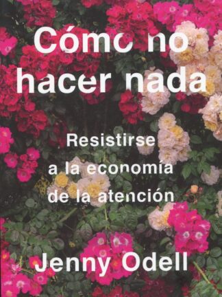 Cómo no hacer nada. Resistirse a la economía de la atención