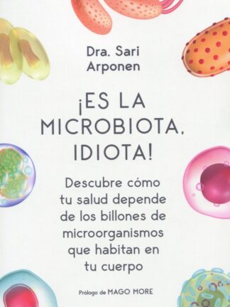 Es la microbiota, idiota! Descubre cómo tu salud depende de los billones de microorganismos que habitan en tu cuerpo