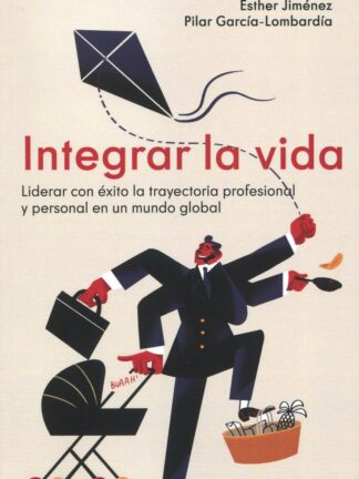 Integrar la vida. Liderar con éxito la trayectoria profesional y personal en un mundo global