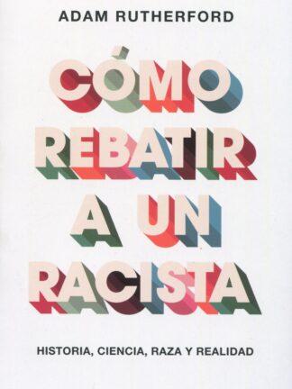 Cómo rebatir a un racista. Historia, ciencia, raza y realidad