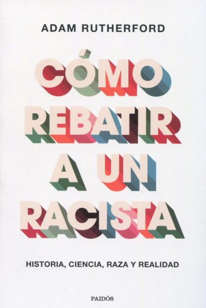 Cómo rebatir a un racista. Historia, ciencia, raza y realidad