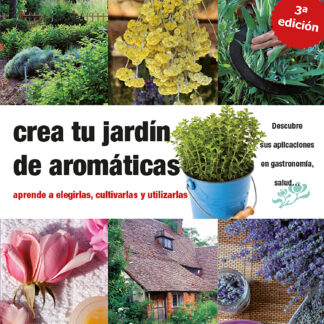 Crea tu jardín de aromáticas aprende a elegirlas, cultivarlas y utilizarlas