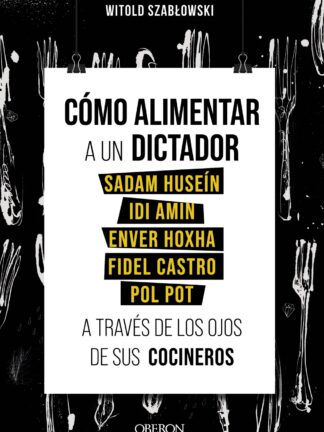 Cómo alimentar a un dictador. Sadam Huseín, Idi Amin, Enver Hoxha, Fidel Castro y Pol Pot a través de los ojos de sus co