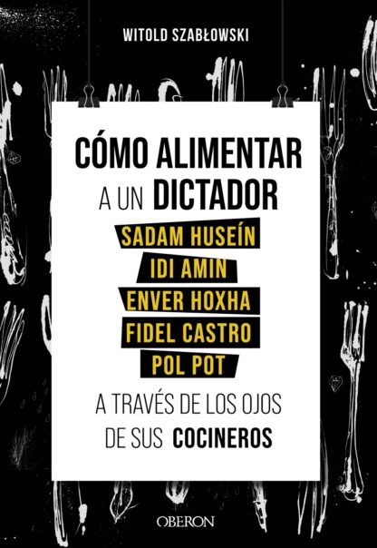 Cómo alimentar a un dictador. Sadam Huseín, Idi Amin, Enver Hoxha, Fidel Castro y Pol Pot a través de los ojos de sus co